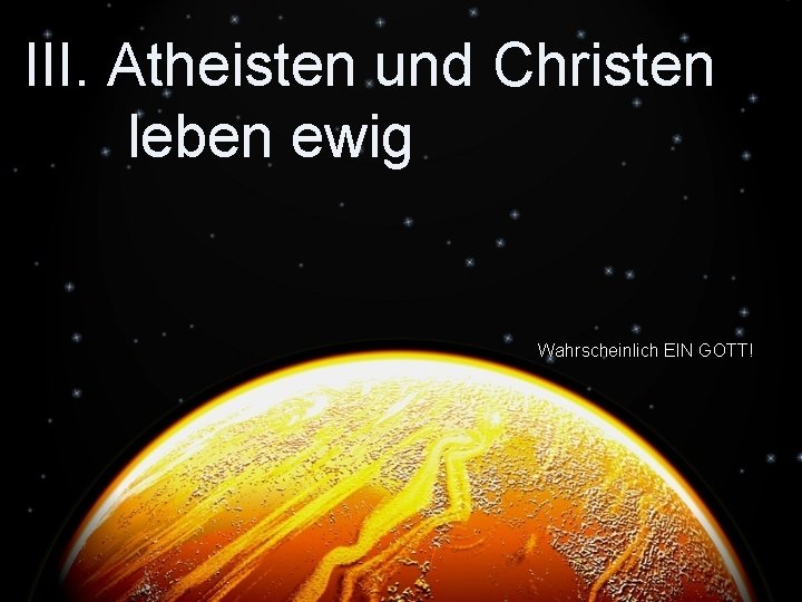 III. Atheisten und Christen leben ewig Wahrscheinlich EIN GOTT! 