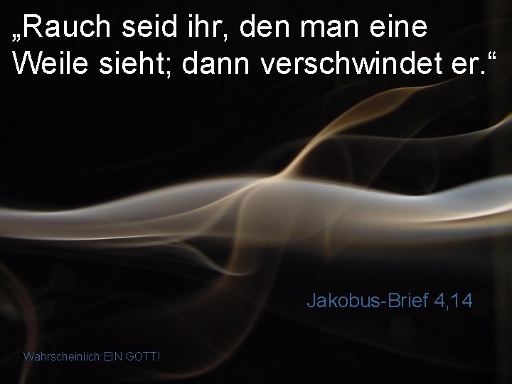 „Rauch seid ihr, den man eine Weile sieht; dann verschwindet er. “ Jakobus-Brief 4,