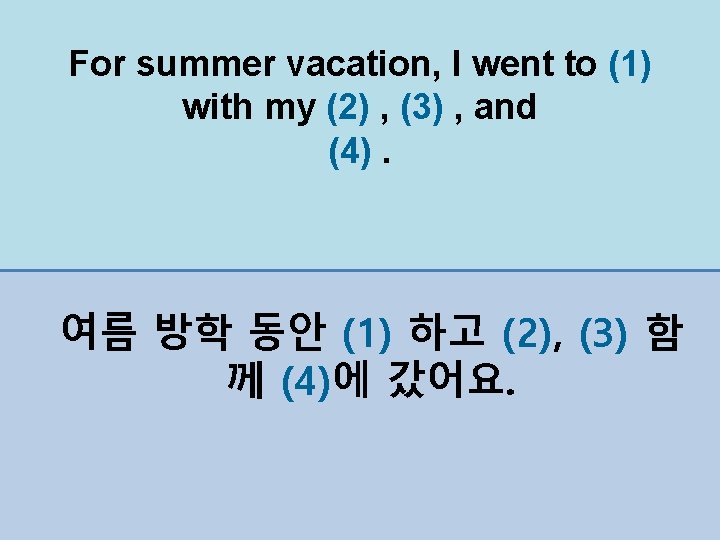 For summer vacation, I went to (1) with my (2) , (3) , and