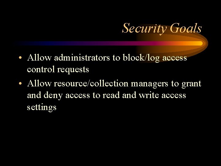 Security Goals • Allow administrators to block/log access control requests • Allow resource/collection managers