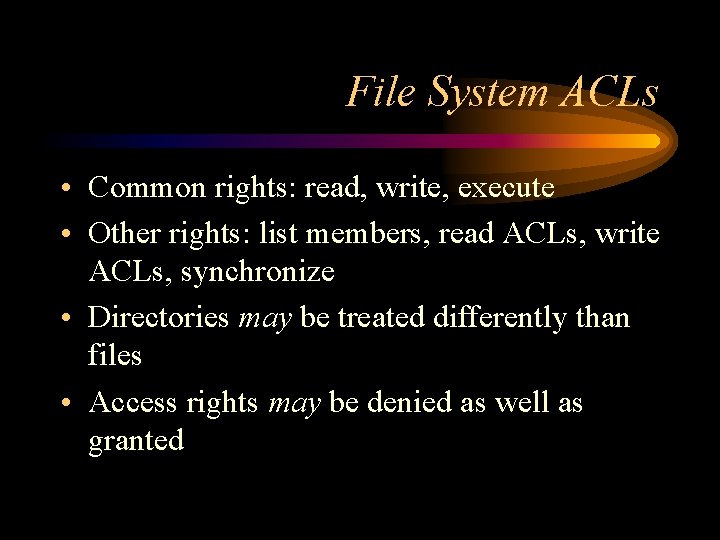 File System ACLs • Common rights: read, write, execute • Other rights: list members,