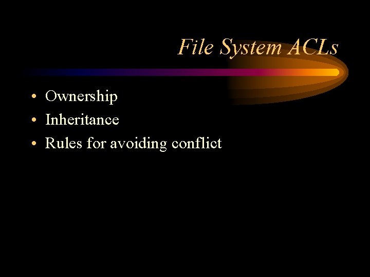 File System ACLs • Ownership • Inheritance • Rules for avoiding conflict 