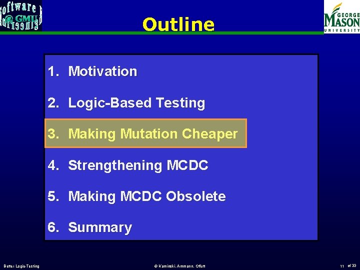 Outline 1. Motivation 2. Logic-Based Testing 3. Making Mutation Cheaper 4. Strengthening MCDC 5.