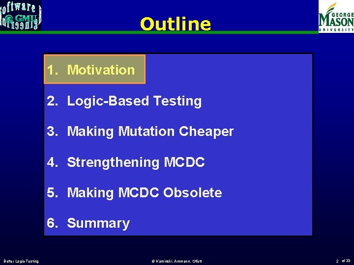 Outline 1. Motivation 2. Logic-Based Testing 3. Making Mutation Cheaper 4. Strengthening MCDC 5.
