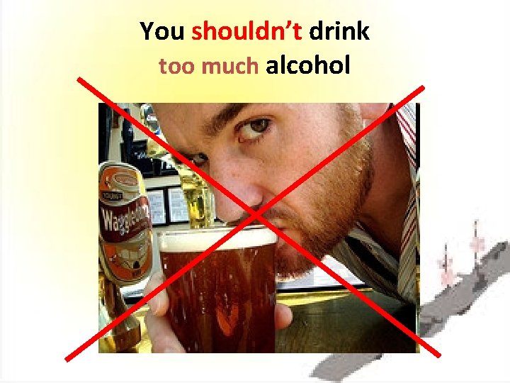 You shouldn’t drink too much alcohol 