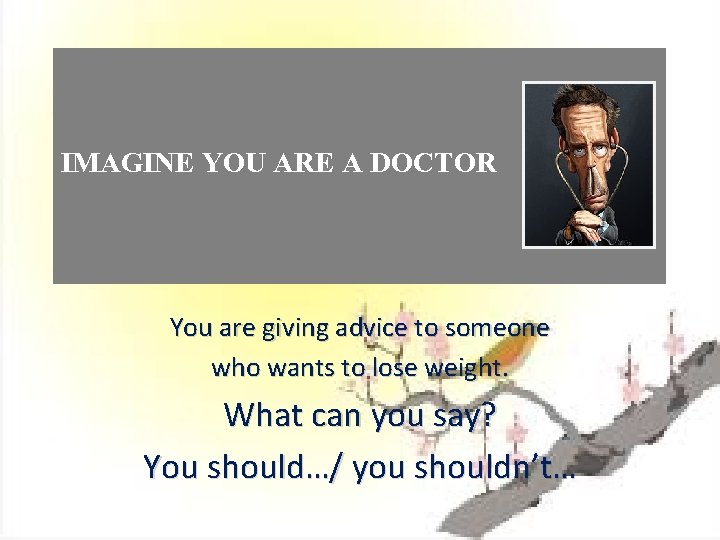 IMAGINE YOU ARE A DOCTOR You are giving advice to someone who wants to