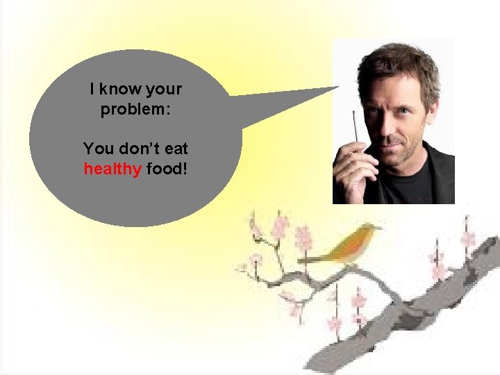 I know your problem: You don’t eat healthy food! 