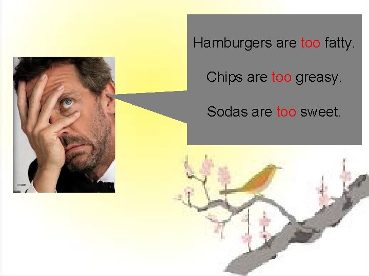 Hamburgers are too fatty. Chips are too greasy. Sodas are too sweet. 