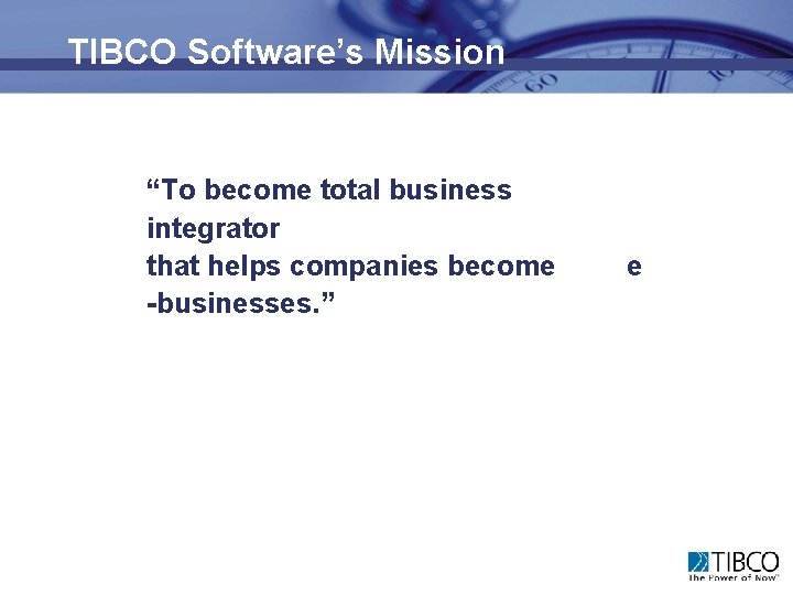 TIBCO Software’s Mission “To become total business integrator that helps companies become -businesses. ”