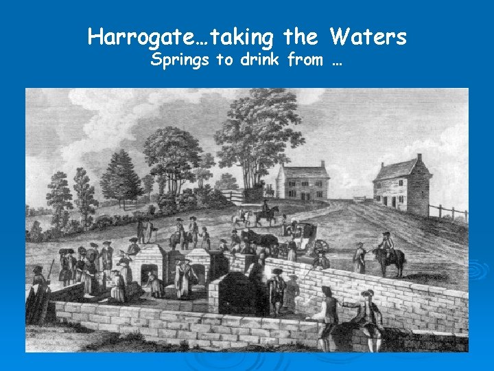 Harrogate…taking the Waters Springs to drink from … 