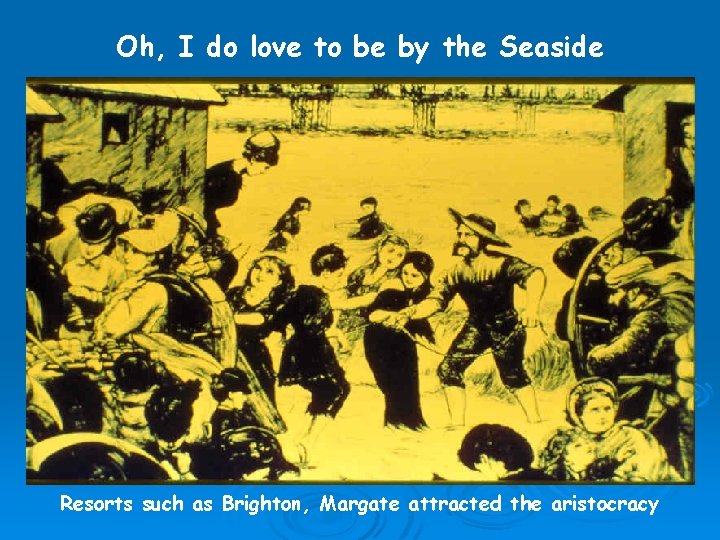 Oh, I do love to be by the Seaside Resorts such as Brighton, Margate