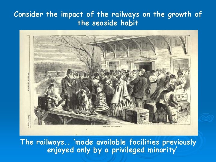 Consider the impact of the railways on the growth of the seaside habit The