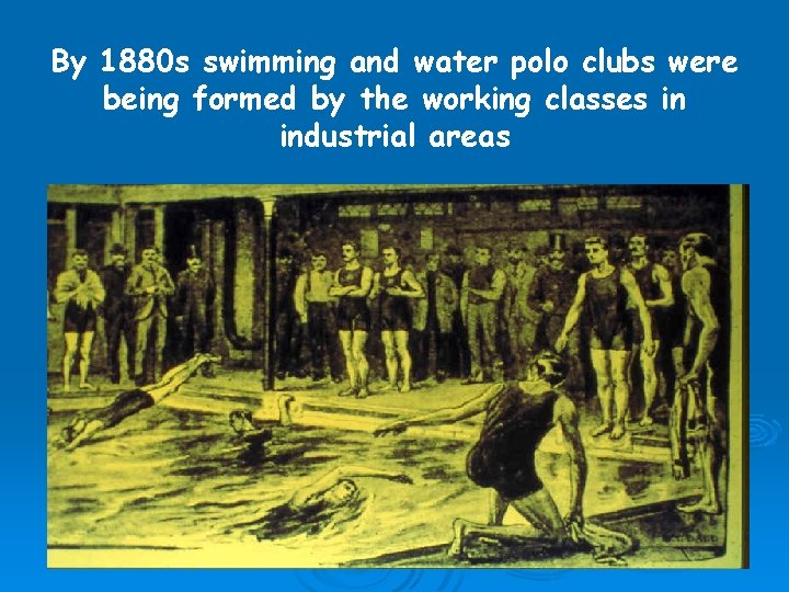 By 1880 s swimming and water polo clubs were being formed by the working