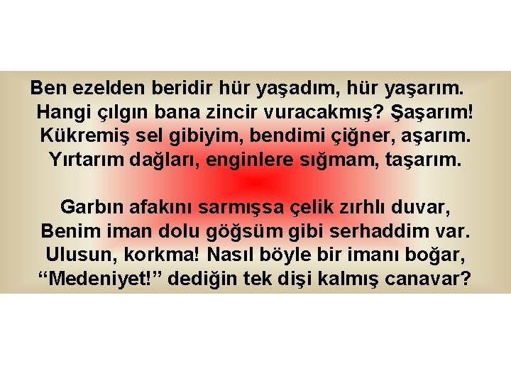 Ben ezelden beridir hür yaşadım, hür yaşarım. Hangi çılgın bana zincir vuracakmış? Şaşarım! Kükremiş