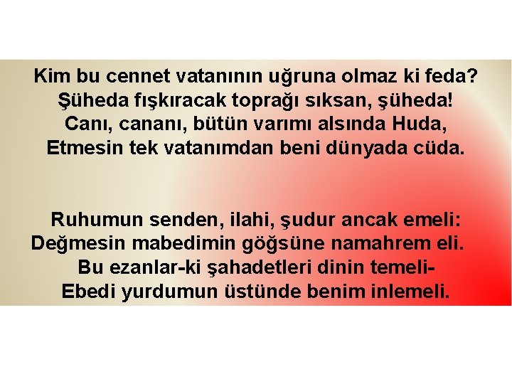 Kim bu cennet vatanının uğruna olmaz ki feda? Şüheda fışkıracak toprağı sıksan, şüheda! Canı,