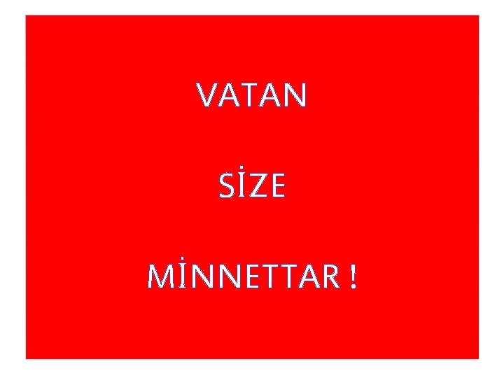 VATAN SİZE MİNNETTAR ! 