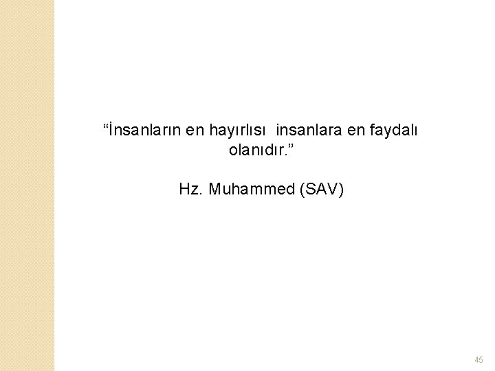 “İnsanların en hayırlısı insanlara en faydalı olanıdır. ” Hz. Muhammed (SAV) 45 
