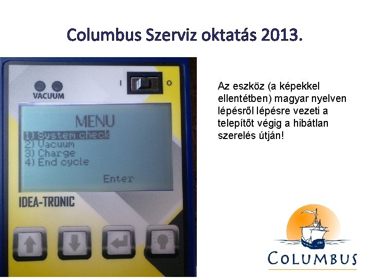 Columbus Szerviz oktatás 2013. Az eszköz (a képekkel ellentétben) magyar nyelven lépésről lépésre vezeti