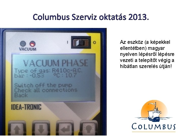 Columbus Szerviz oktatás 2013. Az eszköz (a képekkel ellentétben) magyar nyelven lépésről lépésre vezeti