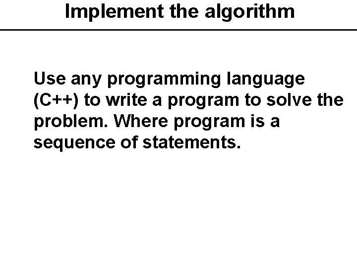Implement the algorithm § Use any programming language (C++) to write a program to