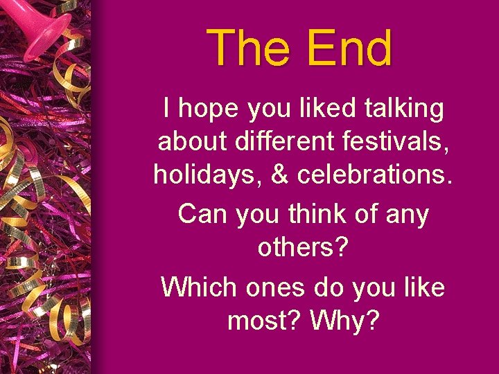 The End I hope you liked talking about different festivals, holidays, & celebrations. Can