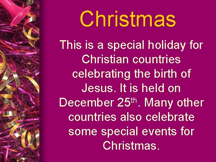 Christmas This is a special holiday for Christian countries celebrating the birth of Jesus.