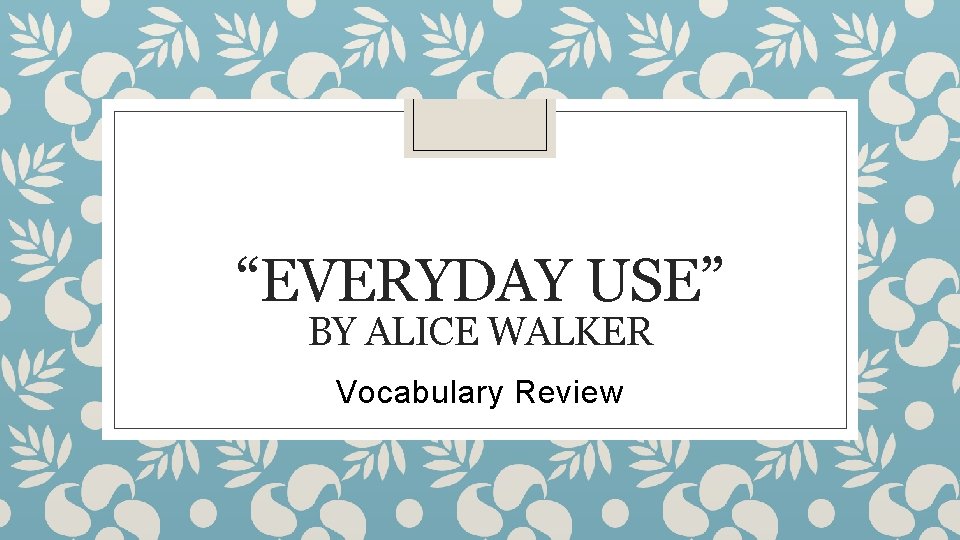 “EVERYDAY USE” BY ALICE WALKER Vocabulary Review 