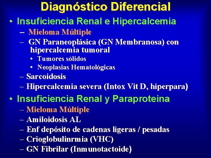 Diagnóstico Diferencial • Insuficiencia Renal e Hipercalcemia – Mieloma Múltiple – GN Paraneoplásica (GN