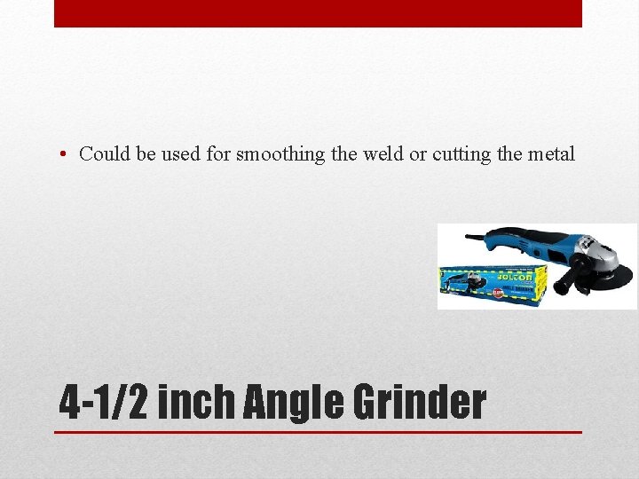  • Could be used for smoothing the weld or cutting the metal 4