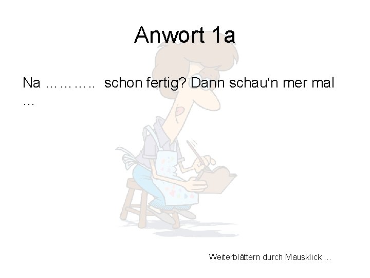 Anwort 1 a Na ………. . schon fertig? Dann schau‘n mer mal … Weiterblättern