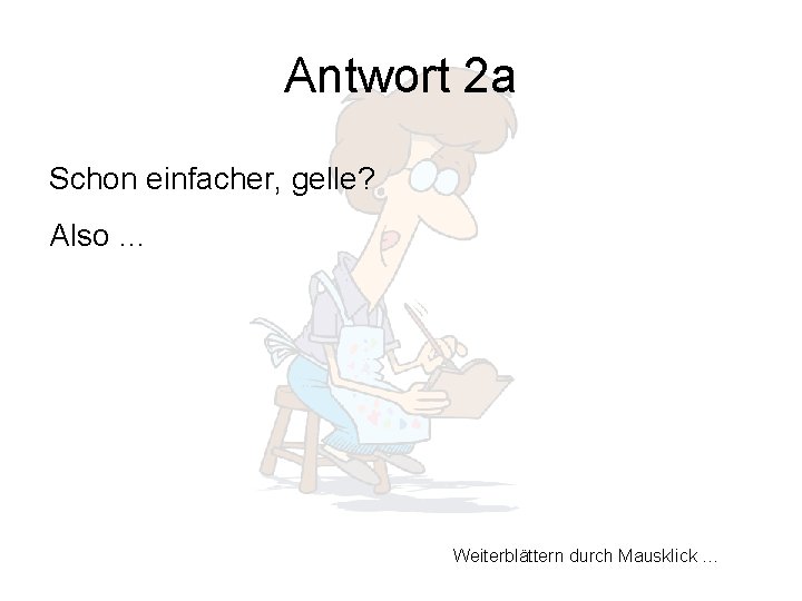 Antwort 2 a Schon einfacher, gelle? Also … Weiterblättern durch Mausklick … 