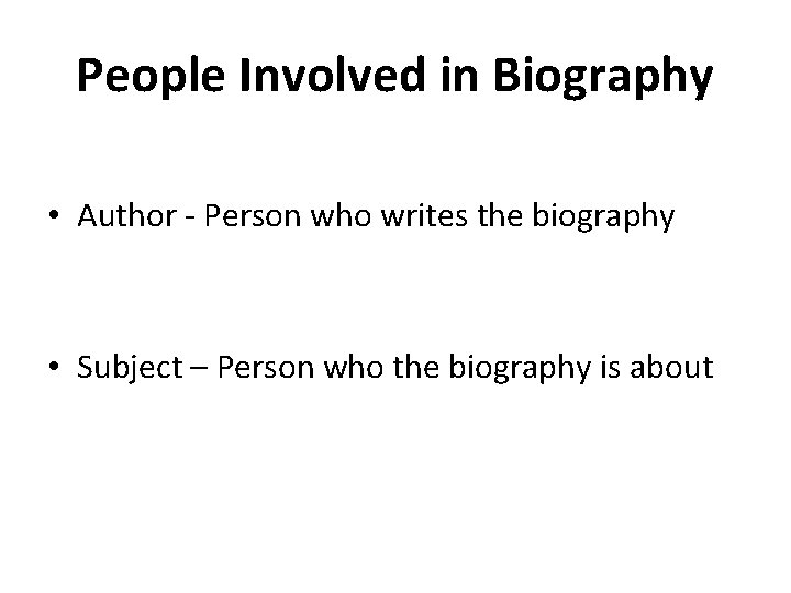 People Involved in Biography • Author - Person who writes the biography • Subject