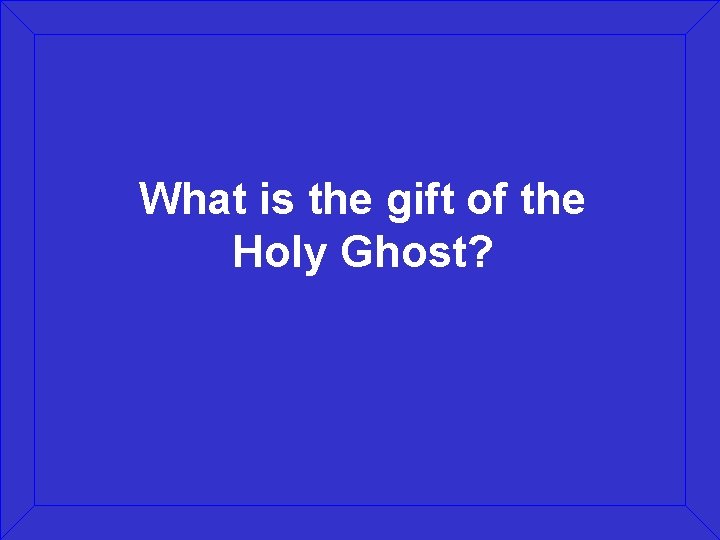 What is the gift of the Holy Ghost? 