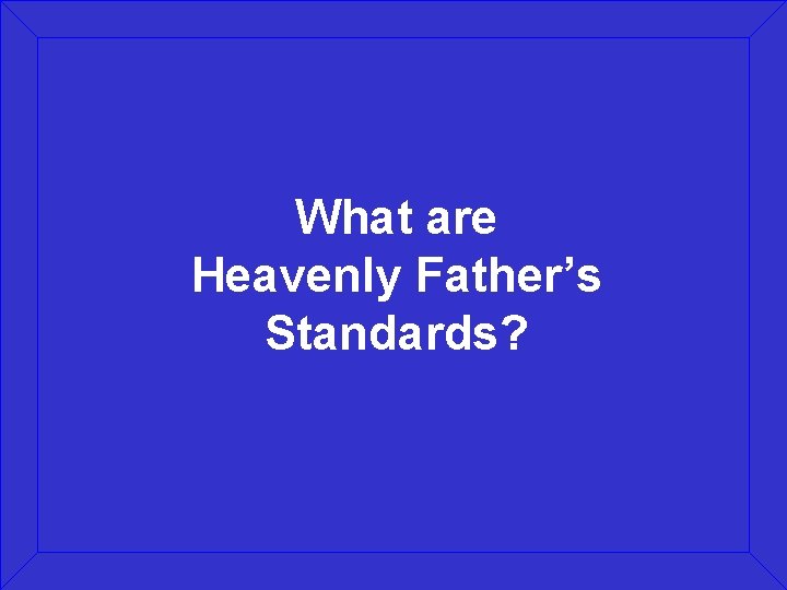 What are Heavenly Father’s Standards? 