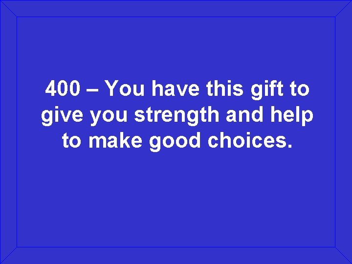 400 – You have this gift to give you strength and help to make