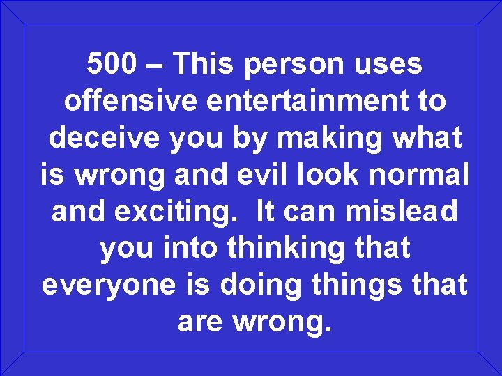 500 – This person uses offensive entertainment to deceive you by making what is