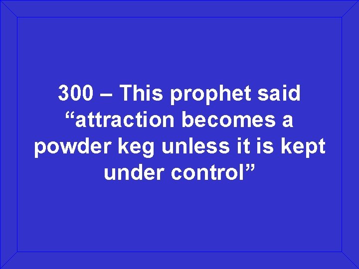 300 – This prophet said “attraction becomes a powder keg unless it is kept