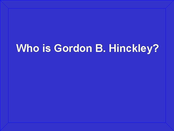 Who is Gordon B. Hinckley? 