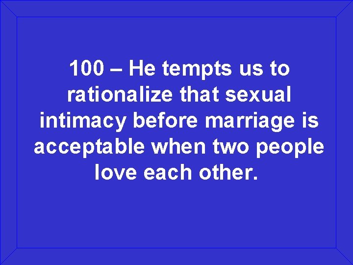 100 – He tempts us to rationalize that sexual intimacy before marriage is acceptable