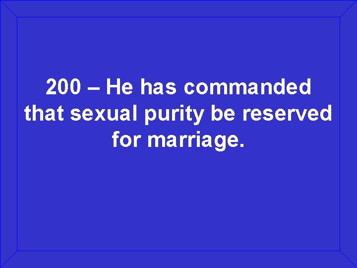 200 – He has commanded that sexual purity be reserved for marriage. 