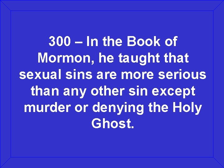 300 – In the Book of Mormon, he taught that sexual sins are more