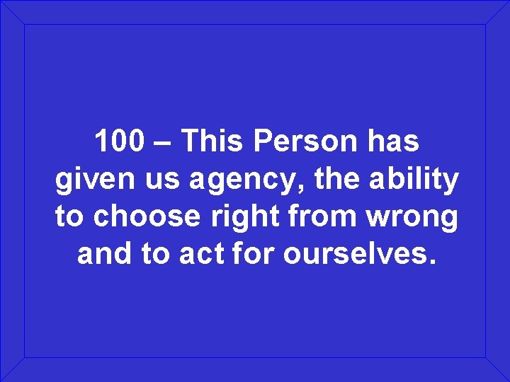 100 – This Person has given us agency, the ability to choose right from