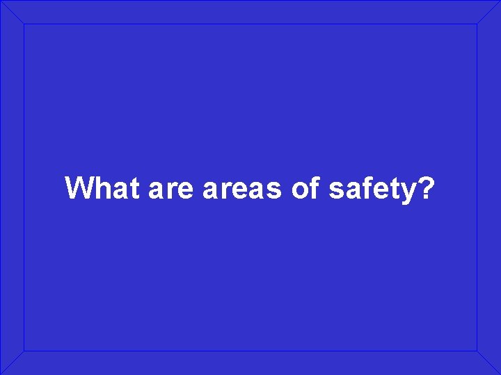 What areas of safety? 