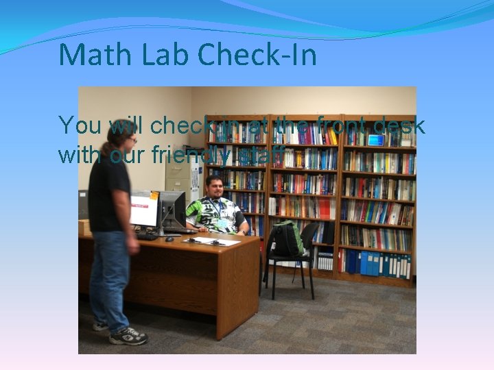 Math Lab Check-In You will check in at the front desk with our friendly