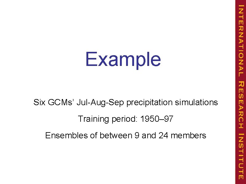 Example Six GCMs’ Jul-Aug-Sep precipitation simulations Training period: 1950– 97 Ensembles of between 9