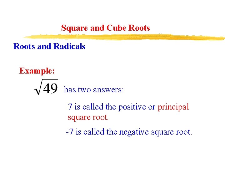 Square and Cube Roots and Radicals Example: has two answers: 7 is called the