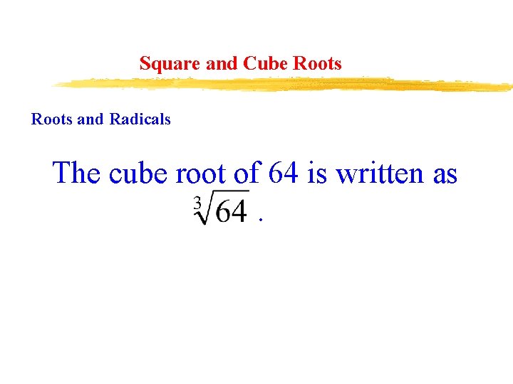 Square and Cube Roots and Radicals The cube root of 64 is written as.