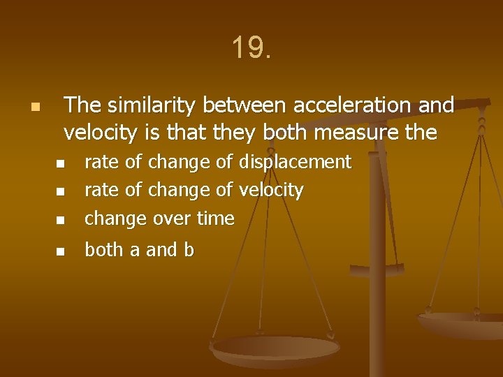 19. n The similarity between acceleration and velocity is that they both measure the