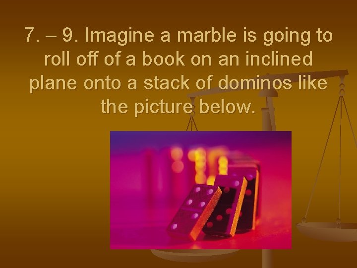 7. – 9. Imagine a marble is going to roll off of a book