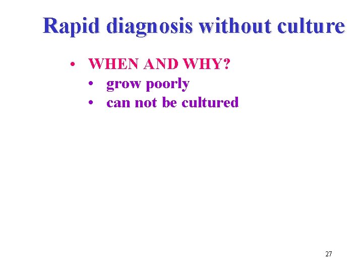 Rapid diagnosis without culture • WHEN AND WHY? • grow poorly • can not